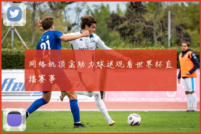 网络机顶盒助力球迷观看世界杯直播赛事