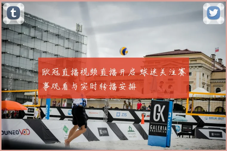 欧冠直播视频直播开启 球迷关注赛事观看与实时转播安排