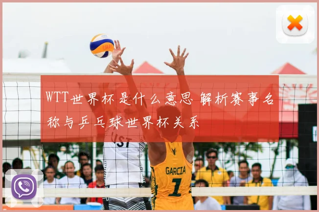 WTT世界杯是什么意思 解析赛事名称与乒乓球世界杯关系