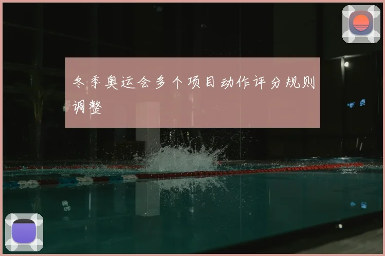 冬季奥运会多个项目动作评分规则调整