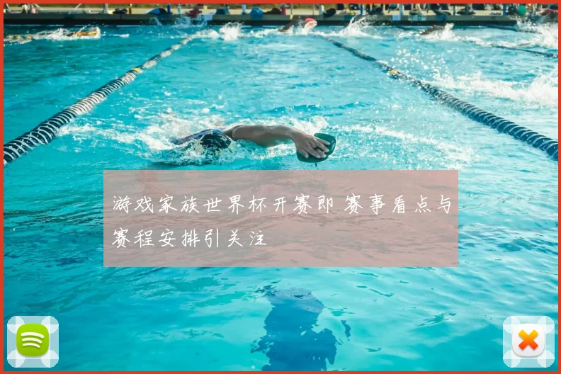 游戏家族世界杯开赛即 赛事看点与赛程安排引关注