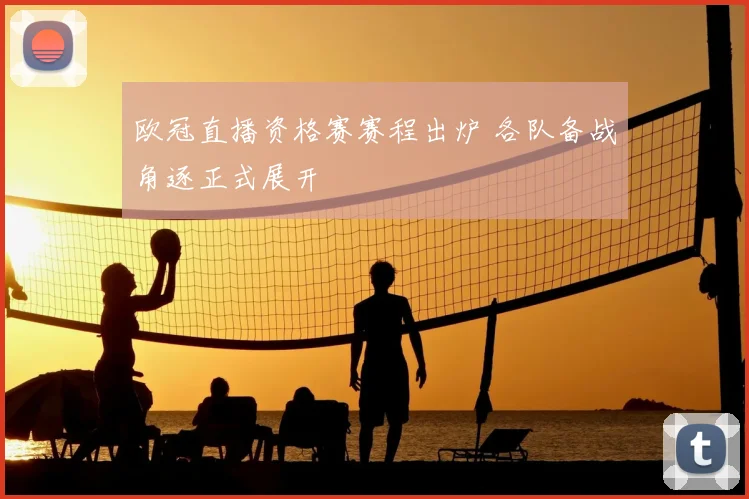 欧冠直播资格赛赛程出炉 各队备战角逐正式展开