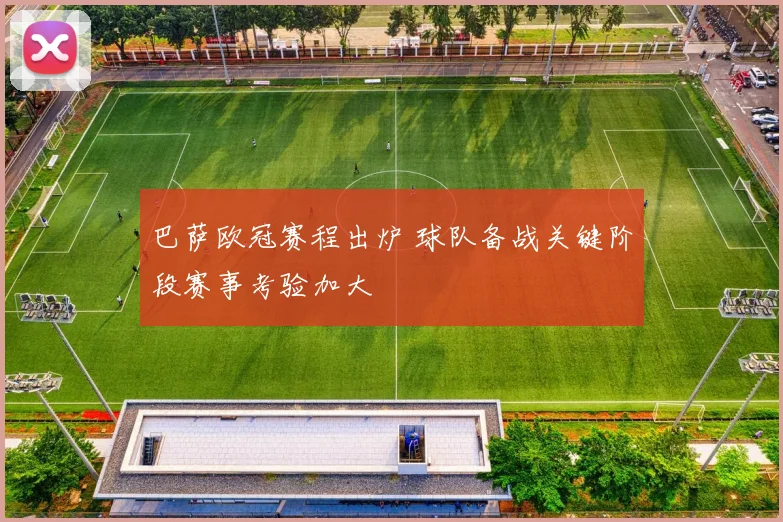 巴萨欧冠赛程出炉 球队备战关键阶段赛事考验加大